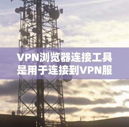 VPN浏览器连接工具是用于连接到VPN服务器的浏览器工具,通常包括服务器IP地址、服务器端口、防火墙配置等参数。以下是一些常见配置问题及其解决方案 VPN浏览器连接工具是用于连接到VPN服务器的浏览器工具,通常包括服务器IP地址、服务器端口、防火墙配置等参数。以下是一些常见配置问题及其解决方案