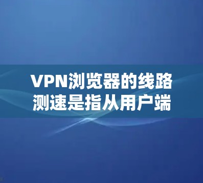 VPN浏览器的线路测速是指从用户端到服务器端的网络带宽和连接速度。以下是一些常见的 VPN 测速方式和考虑因素 VPN浏览器的线路测速是指从用户端到服务器端的网络带宽和连接速度。以下是一些常见的 VPN 测速方式和考虑因素