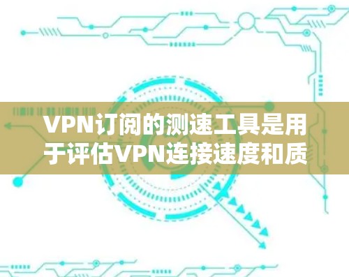 VPN订阅的测速工具是用于评估VPN连接速度和质量的工具,通常通过不同的测试方法来提供反馈。以下是其工作原理和使用的注意事项 VPN订阅的测速工具是用于评估VPN连接速度和质量的工具,通常通过不同的测试方法来提供反馈。以下是其工作原理和使用的注意事项