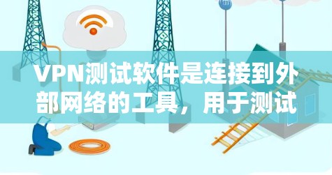 VPN测试软件是连接到外部网络的工具,用于测试VPN的可用性和稳定性。以下是使用这些软件的步骤和注意事项 VPN测试软件是连接到外部网络的工具,用于测试VPN的可用性和稳定性。以下是使用这些软件的步骤和注意事项