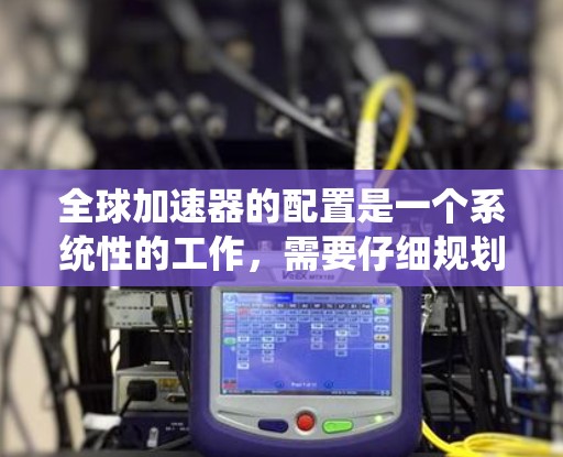 全球加速器的配置是一个系统性的工作,需要仔细规划和执行,才能确保数据传输的高效和稳定。以下是一个详细且系统化的步骤指南,帮助您理解和实现全球加速器的配置 全球加速器的配置是一个系统性的工作,需要仔细规划和执行,才能确保数据传输的高效和稳定。以下是一个详细且系统化的步骤指南,帮助您理解和实现全球加速器的配置