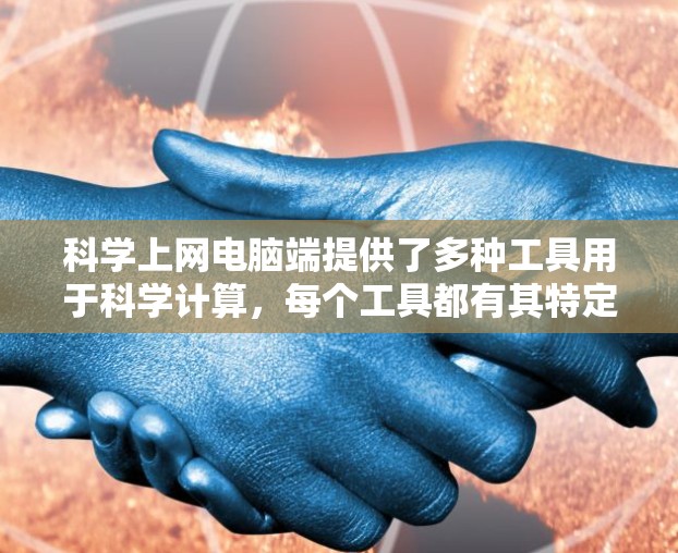 科学上网电脑端提供了多种工具用于科学计算,每个工具都有其特定的功能和使用方法。以下是一个有条理的指南,帮助您选择和使用适合自己的科学计算工具 科学上网电脑端提供了多种工具用于科学计算,每个工具都有其特定的功能和使用方法。以下是一个有条理的指南,帮助您选择和使用适合自己的科学计算工具