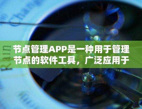 节点管理APP是一种用于管理节点的软件工具,广泛应用于软件开发、项目管理等领域。以下是对该应用的详细总结 节点管理APP是一种用于管理节点的软件工具,广泛应用于软件开发、项目管理等领域。以下是对该应用的详细总结