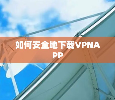 如何安全地下载VPNAPP 如何安全地下载VPNAPP