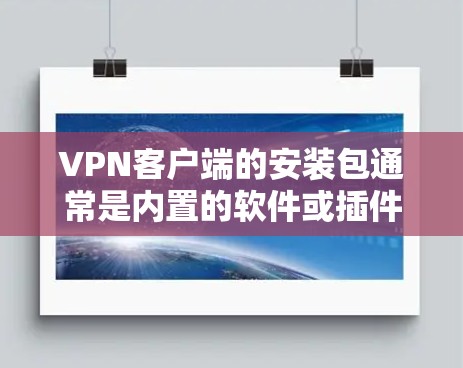 VPN客户端的安装包通常是内置的软件或插件,具体取决于你使用的VPN协议(如VPN、VPN+VPN-EAP 等)以下是一般性的安装步骤,适用于大多数VPN客户端 VPN客户端的安装包通常是内置的软件或插件,具体取决于你使用的VPN协议(如VPN、VPN+VPN-EAP 等)以下是一般性的安装步骤,适用于大多数VPN客户端