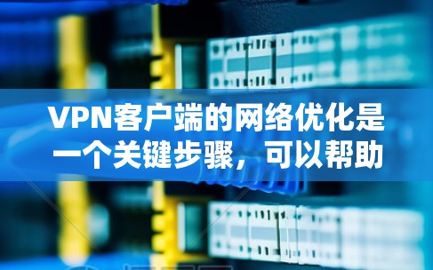 VPN客户端的网络优化是一个关键步骤,可以帮助确保VPN连接的稳定性和可靠性。以下是一些优化VPN客户端的常见方法 VPN客户端的网络优化是一个关键步骤,可以帮助确保VPN连接的稳定性和可靠性。以下是一些优化VPN客户端的常见方法