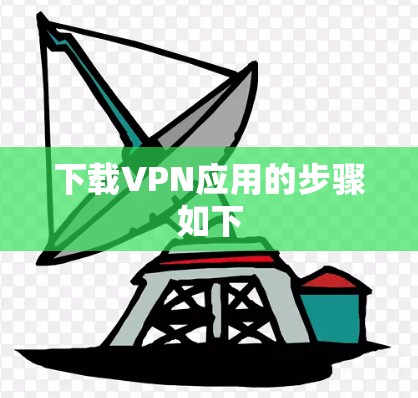 下载VPN应用的步骤如下 下载VPN应用的步骤如下