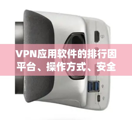 VPN应用软件的排行因平台、操作方式、安全性等因素而异,以下是一些 commonly used 的VPN应用软件推荐 VPN应用软件的排行因平台、操作方式、安全性等因素而异,以下是一些 commonly used 的VPN应用软件推荐