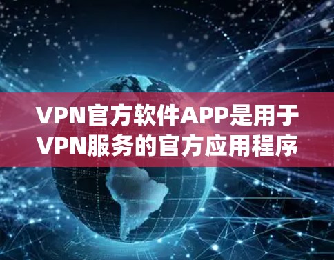 VPN官方软件APP是用于VPN服务的官方应用程序,这些软件通常提供多种VPN选项,如NetNanny、Tubby、Anda等。以下是对这些软件的详细分析 VPN官方软件APP是用于VPN服务的官方应用程序,这些软件通常提供多种VPN选项,如NetNanny、Tubby、Anda等。以下是对这些软件的详细分析