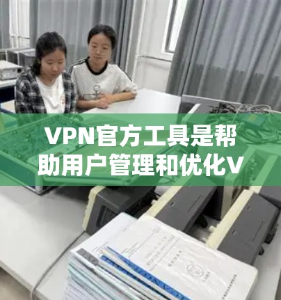 VPN官方工具是帮助用户管理和优化VPN连接的工具,以下是几种常见的工具及其使用指南 VPN官方工具是帮助用户管理和优化VPN连接的工具,以下是几种常见的工具及其使用指南