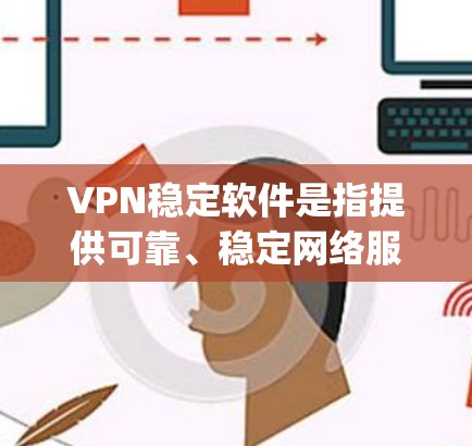 VPN稳定软件是指提供可靠、稳定网络服务的软件,广泛应用于互联网搜索、在线购物、视频 conferencing 等场景。以下是几个 commonly 下载的VPN稳定软件推荐 VPN稳定软件是指提供可靠、稳定网络服务的软件,广泛应用于互联网搜索、在线购物、视频 conferencing 等场景。以下是几个 commonly 下载的VPN稳定软件推荐