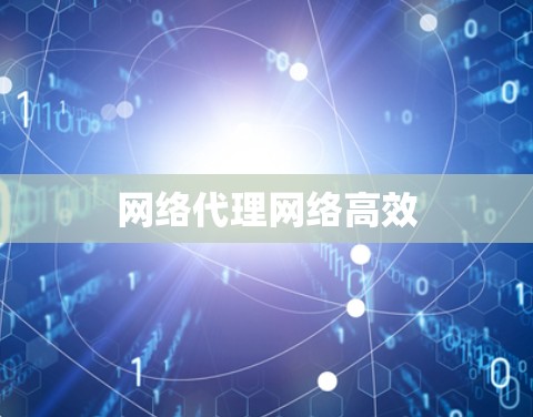 网络代理网络高效 网络代理网络高效