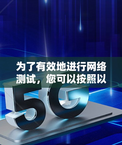 为了有效地进行网络测试,您可以按照以下步骤操作 为了有效地进行网络测试,您可以按照以下步骤操作