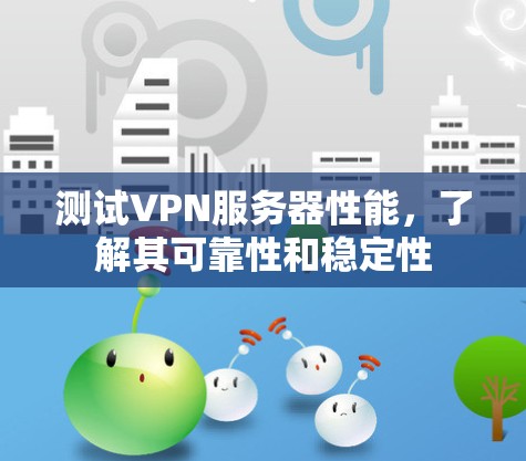 测试VPN服务器性能,了解其可靠性和稳定性 测试VPN服务器性能,了解其可靠性和稳定性