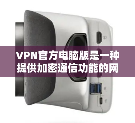 VPN官方电脑版是一种提供加密通信功能的网络软件,允许用户在线访问外部网站。以下是关于其使用的详细指南 VPN官方电脑版是一种提供加密通信功能的网络软件,允许用户在线访问外部网站。以下是关于其使用的详细指南