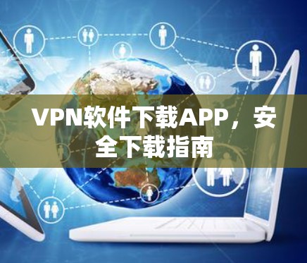 VPN软件下载APP,安全下载指南 VPN软件下载APP,安全下载指南
