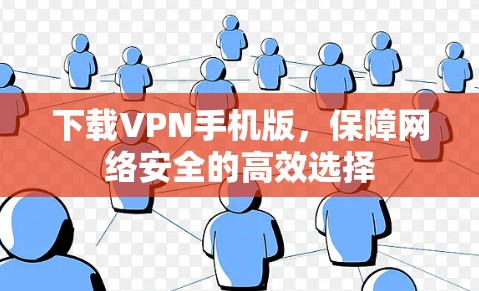 下载VPN手机版,保障网络安全的高效选择 下载VPN手机版,保障网络安全的高效选择
