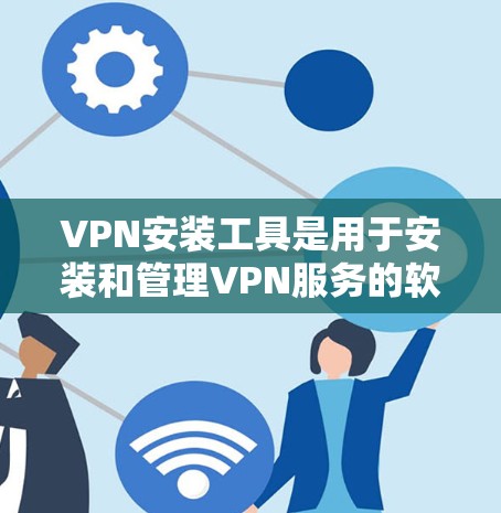 VPN安装工具是用于安装和管理VPN服务的软件包。以下是几个常见的VPN安装工具,涵盖不同的需求 VPN安装工具是用于安装和管理VPN服务的软件包。以下是几个常见的VPN安装工具,涵盖不同的需求