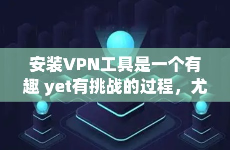 安装VPN工具是一个有趣 yet有挑战的过程,尤其是对于第一次使用的人来说。以下是一步步的指南,帮助您顺利完成安装过程 安装VPN工具是一个有趣 yet有挑战的过程,尤其是对于第一次使用的人来说。以下是一步步的指南,帮助您顺利完成安装过程