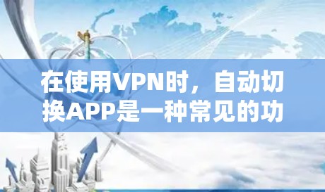 在使用VPN时,自动切换APP是一种常见的功能,但具体操作取决于VPN的设置和类型。以下是详细的步骤指南 在使用VPN时,自动切换APP是一种常见的功能,但具体操作取决于VPN的设置和类型。以下是详细的步骤指南