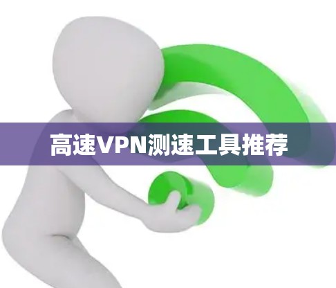 高速VPN测速工具推荐 高速VPN测速工具推荐