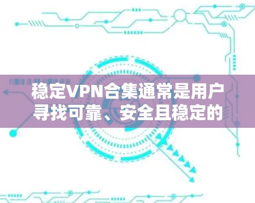稳定VPN合集通常是用户寻找可靠、安全且稳定的VPN服务的推荐。以下是一些可靠的VPN平台,涵盖了多种协议和安全设置,适合不同需求的用户 稳定VPN合集通常是用户寻找可靠、安全且稳定的VPN服务的推荐。以下是一些可靠的VPN平台,涵盖了多种协议和安全设置,适合不同需求的用户