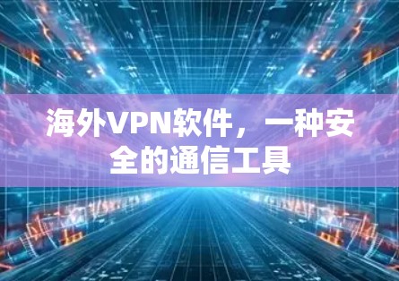 海外VPN软件,一种安全的通信工具 海外VPN软件,一种安全的通信工具