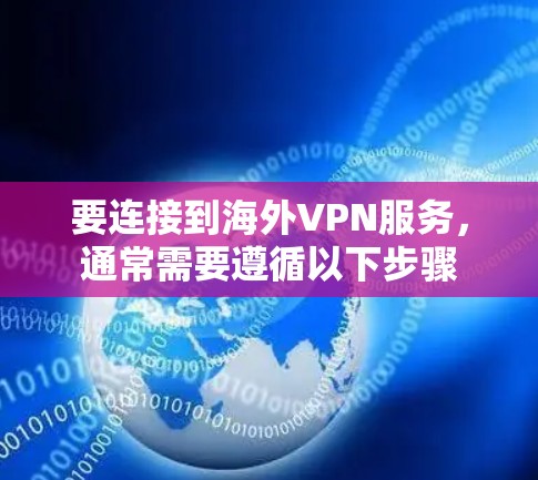 要连接到海外VPN服务,通常需要遵循以下步骤 要连接到海外VPN服务,通常需要遵循以下步骤