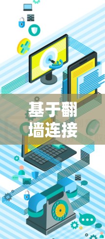 基于翻墙连接的高效安全通信解决方案 基于翻墙连接的高效安全通信解决方案