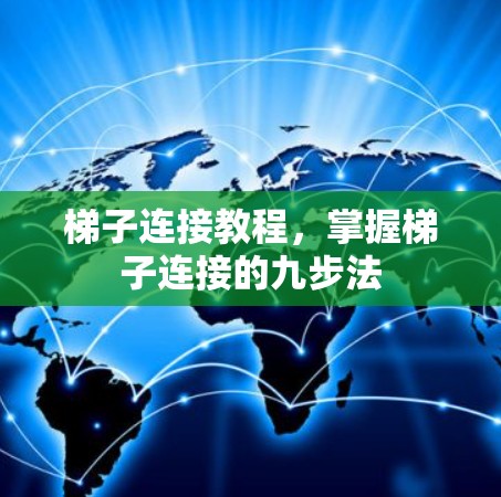 梯子连接教程,掌握梯子连接的九步法 梯子连接教程,掌握梯子连接的九步法