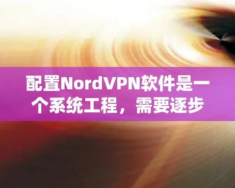 配置NordVPN软件是一个系统工程,需要逐步学习和实践。以下是一步步的指南 配置NordVPN软件是一个系统工程,需要逐步学习和实践。以下是一步步的指南