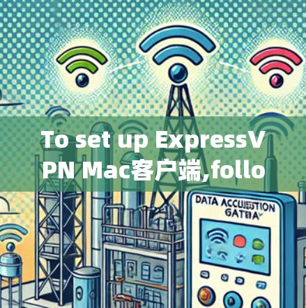 To set up ExpressVPN Mac客户端,follow these organized steps: To set up ExpressVPN Mac客户端,follow these organized steps: