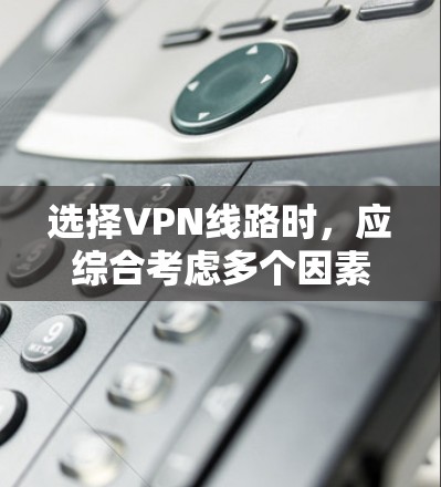 选择VPN线路时,应综合考虑多个因素,包括需求、预算、安全性、连接速度以及平台的具体服务。以下是详细的建议和步骤 选择VPN线路时,应综合考虑多个因素,包括需求、预算、安全性、连接速度以及平台的具体服务。以下是详细的建议和步骤