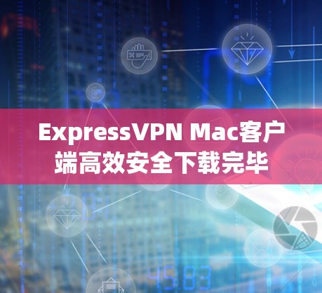 ExpressVPN Mac客户端高效安全下载完毕 ExpressVPN Mac客户端高效安全下载完毕