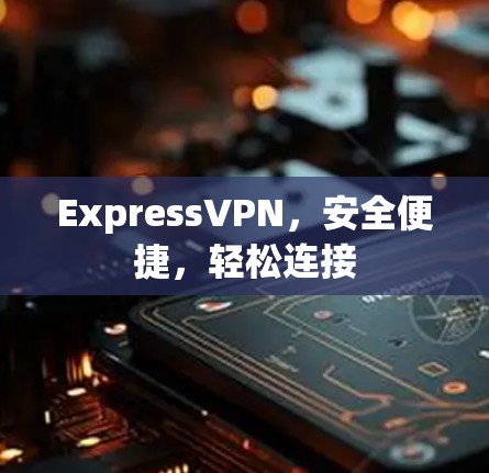 ExpressVPN,安全便捷,轻松连接 ExpressVPN,安全便捷,轻松连接