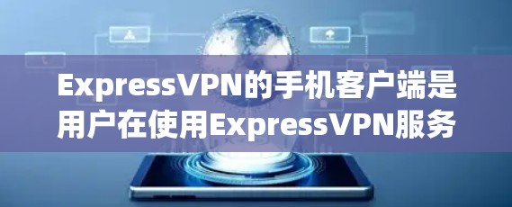 ExpressVPN的手机客户端是用户在使用ExpressVPN服务时的一个重要工具,它可以帮助用户更方便地进行VPN流量的下载和使用。以下是关于ExpressVPN手机客户端的一些关键点 ExpressVPN的手机客户端是用户在使用ExpressVPN服务时的一个重要工具,它可以帮助用户更方便地进行VPN流量的下载和使用。以下是关于ExpressVPN手机客户端的一些关键点
