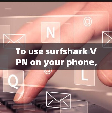 To use surfshark VPN on your phone,follow these organized steps: To use surfshark VPN on your phone,follow these organized steps: