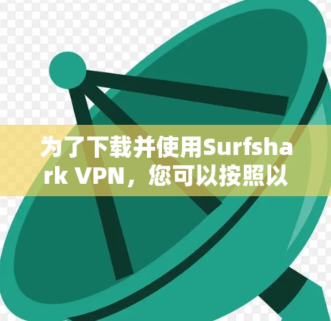 为了下载并使用Surfshark VPN,您可以按照以下步骤操作 为了下载并使用Surfshark VPN,您可以按照以下步骤操作