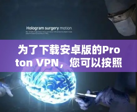 为了下载安卓版的Proton VPN,您可以按照以下步骤进行 为了下载安卓版的Proton VPN,您可以按照以下步骤进行