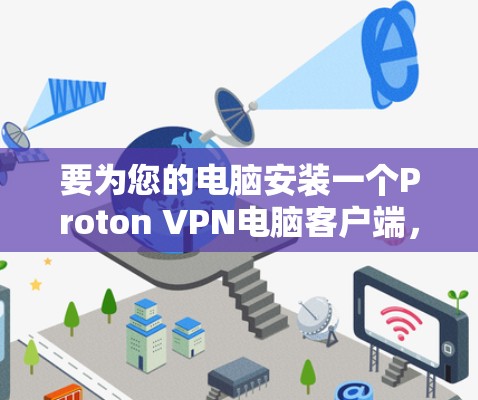 要为您的电脑安装一个Proton VPN电脑客户端,您可以选择以下几种推荐的应用程序,根据您的需求和预算进行选择 要为您的电脑安装一个Proton VPN电脑客户端,您可以选择以下几种推荐的应用程序,根据您的需求和预算进行选择