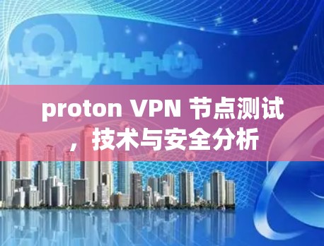 proton VPN 节点测试,技术与安全分析 proton VPN 节点测试,技术与安全分析