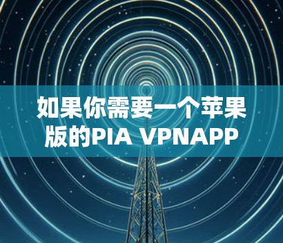 如果你需要一个苹果版的PIA VPNAPP,以下是一些推荐的软件,它们都是针对苹果设备设计的,功能强大且易于使用 如果你需要一个苹果版的PIA VPNAPP,以下是一些推荐的软件,它们都是针对苹果设备设计的,功能强大且易于使用