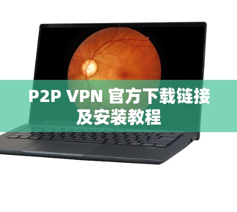 P2P VPN 官方下载链接及安装教程 P2P VPN 官方下载链接及安装教程