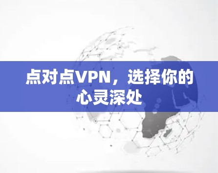 点对点VPN,选择你的心灵深处 点对点VPN,选择你的心灵深处
