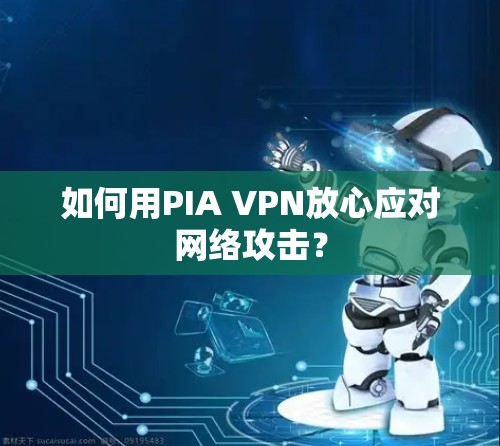 如何用PIA VPN放心应对网络攻击? 如何用PIA VPN放心应对网络攻击?