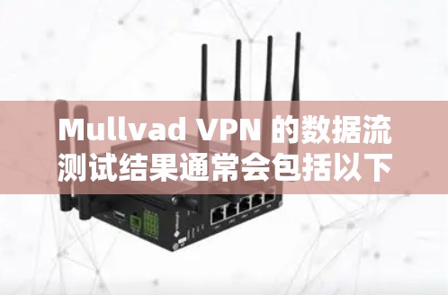 Mullvad VPN 的数据流测试结果通常会包括以下几个主要指标,这些指标可以帮助用户了解其性能和安全性 Mullvad VPN 的数据流测试结果通常会包括以下几个主要指标,这些指标可以帮助用户了解其性能和安全性