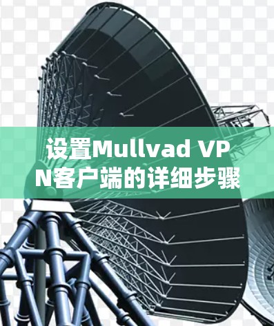 设置Mullvad VPN客户端的详细步骤如下 设置Mullvad VPN客户端的详细步骤如下
