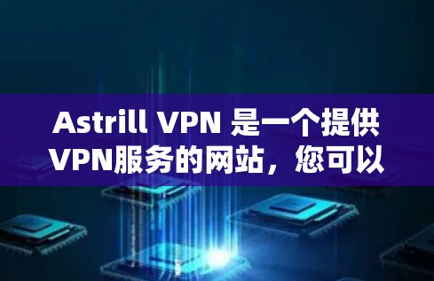 Astrill VPN 是一个提供VPN服务的网站,您可以通过它连接到国外的网站或进行视频通话。以下是一些步骤,帮助您连接到Astrill VPN Astrill VPN 是一个提供VPN服务的网站,您可以通过它连接到国外的网站或进行视频通话。以下是一些步骤,帮助您连接到Astrill VPN