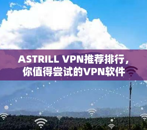 ASTRILL VPN推荐排行,你值得尝试的VPN软件 ASTRILL VPN推荐排行,你值得尝试的VPN软件