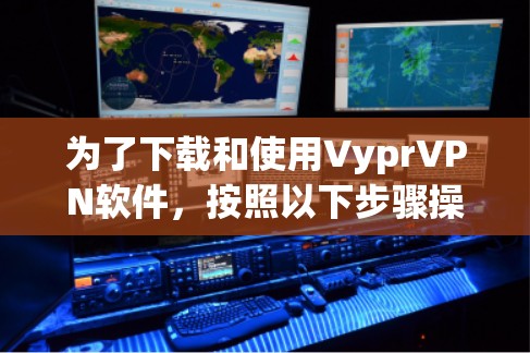 为了下载和使用VyprVPN软件,按照以下步骤操作 为了下载和使用VyprVPN软件,按照以下步骤操作